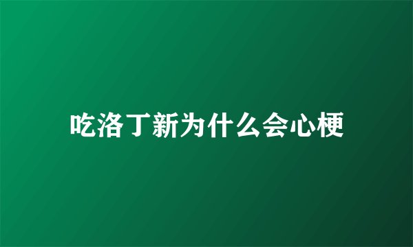 吃洛丁新为什么会心梗