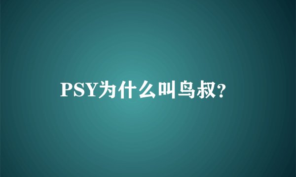 PSY为什么叫鸟叔？