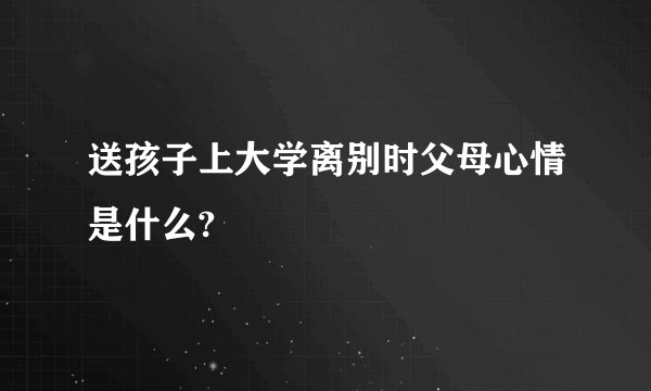 送孩子上大学离别时父母心情是什么?