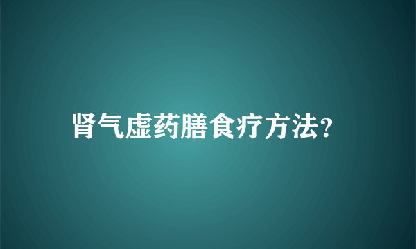 肾气虚药膳食疗方法？