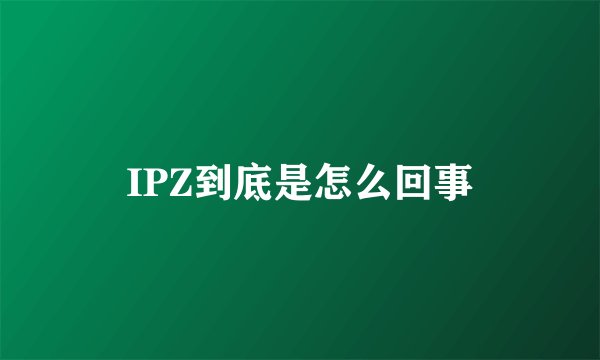 IPZ到底是怎么回事