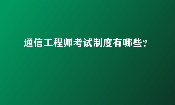 通信工程师考试制度有哪些？