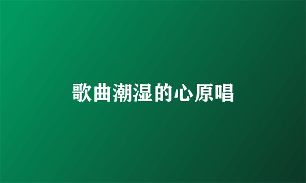 歌曲潮湿的心原唱