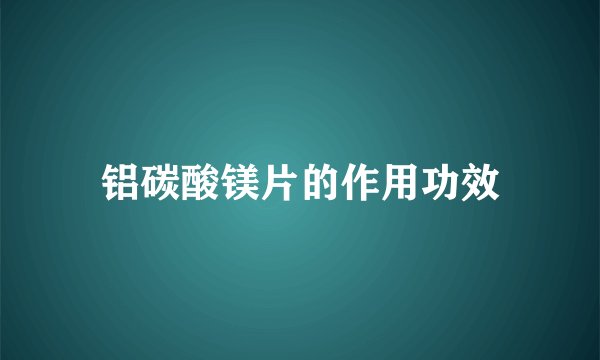 铝碳酸镁片的作用功效