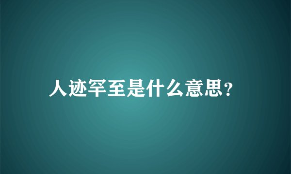 人迹罕至是什么意思？