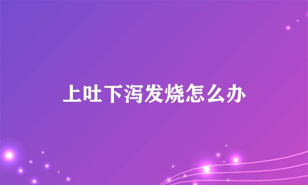 上吐下泻发烧怎么办