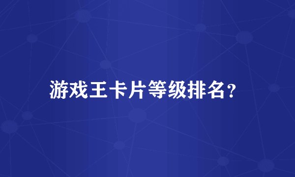 游戏王卡片等级排名？
