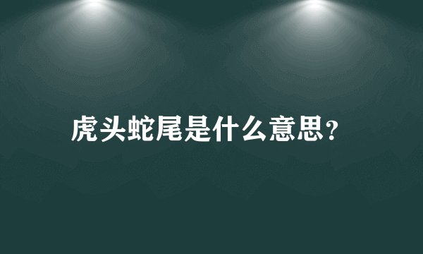 虎头蛇尾是什么意思?