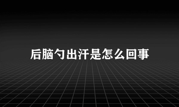 后脑勺出汗是怎么回事
