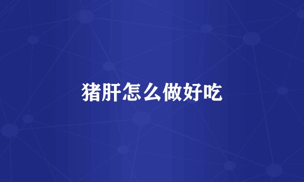 猪肝怎么做好吃