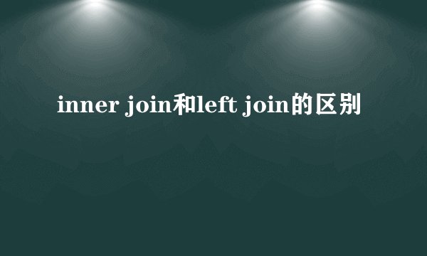 inner join和left join的区别