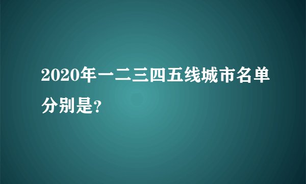 2020年一二三四五线城市名单分别是？