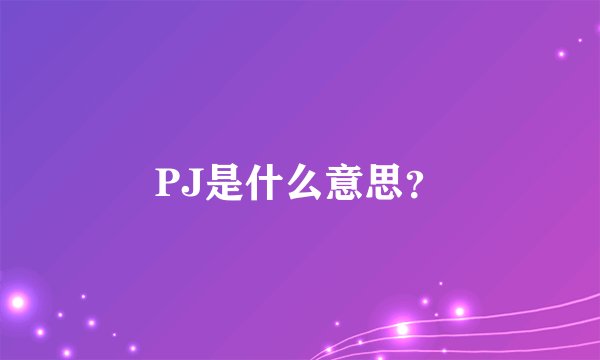 PJ是什么意思？