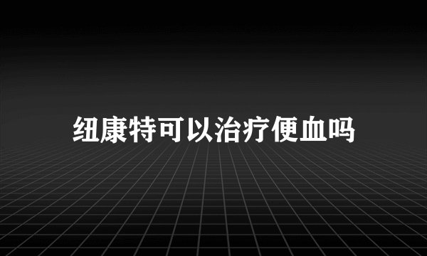 纽康特可以治疗便血吗