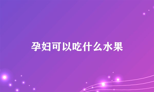 孕妇可以吃什么水果