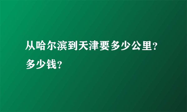 从哈尔滨到天津要多少公里？多少钱？