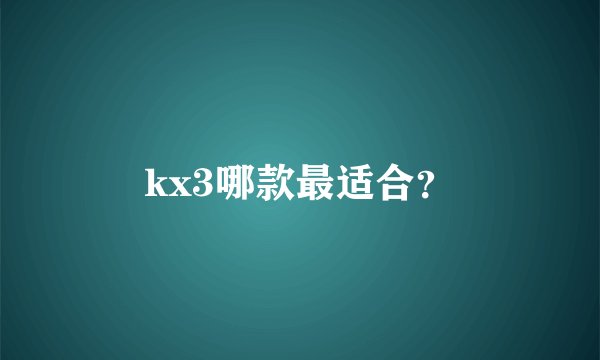 kx3哪款最适合？