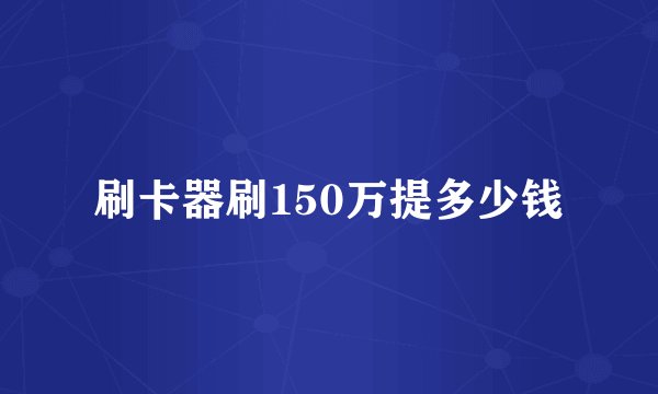 刷卡器刷150万提多少钱