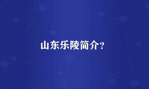 山东乐陵简介？
