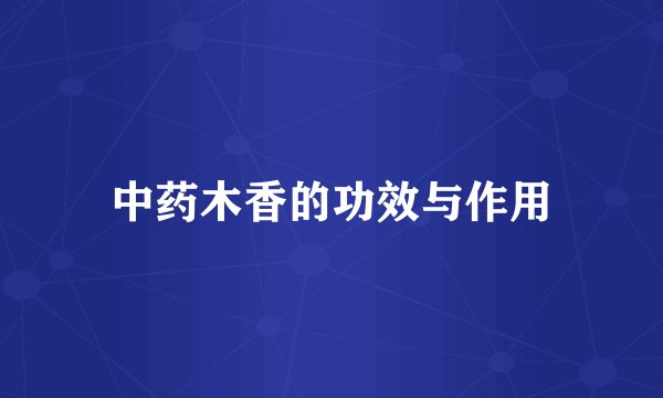 中药木香的功效与作用