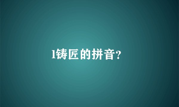 l铸匠的拼音？