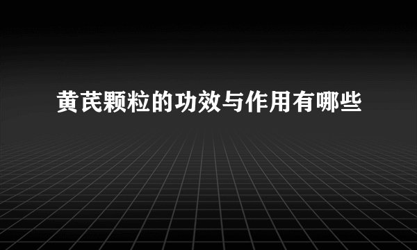 黄芪颗粒的功效与作用有哪些