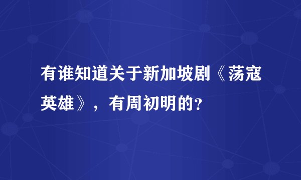 有谁知道关于新加坡剧《荡寇英雄》，有周初明的？