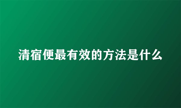 清宿便最有效的方法是什么