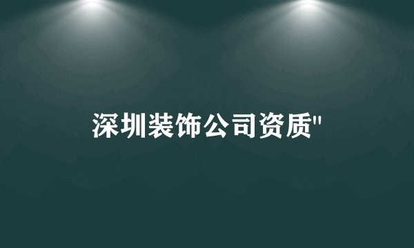 深圳装饰公司资质