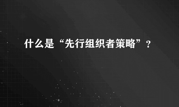 什么是“先行组织者策略”？