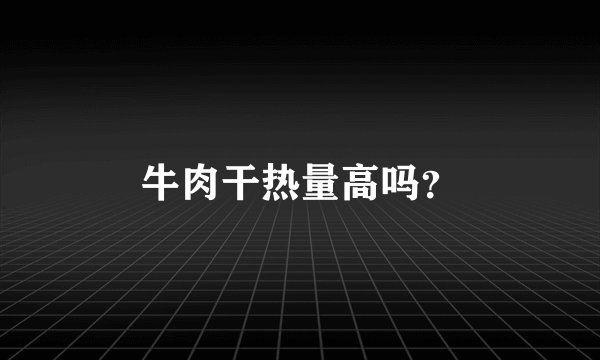 牛肉干热量高吗？