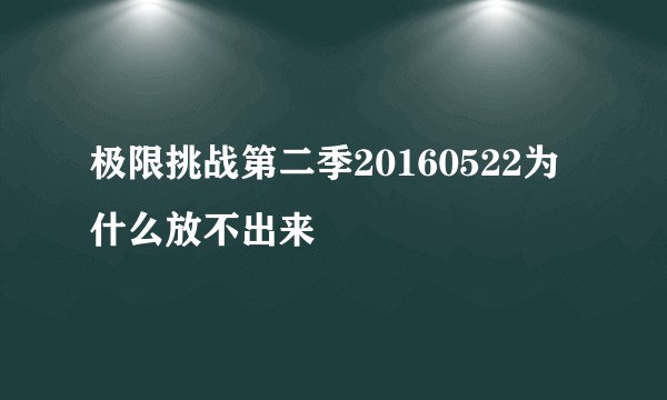 极限挑战第二季20160522为什么放不出来