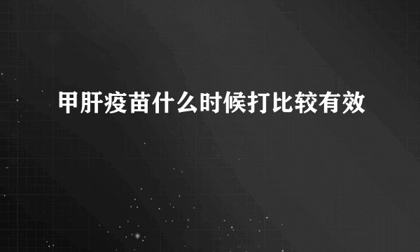 甲肝疫苗什么时候打比较有效