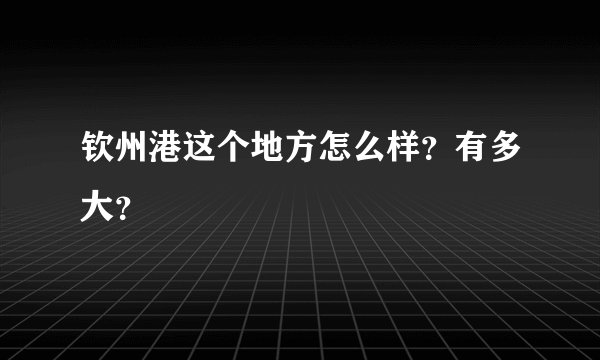 钦州港这个地方怎么样？有多大？
