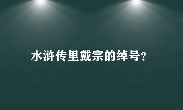 水浒传里戴宗的绰号？