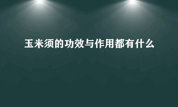 玉米须的功效与作用都有什么