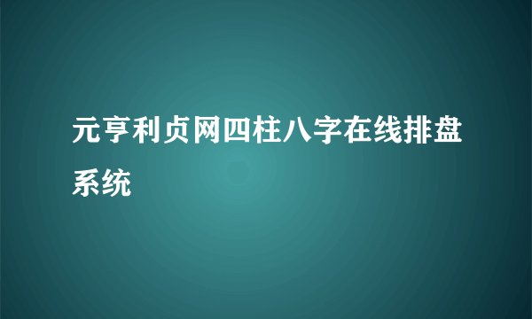 元亨利贞网四柱八字在线排盘系统