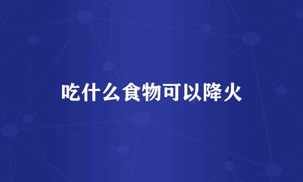 吃什么食物可以降火