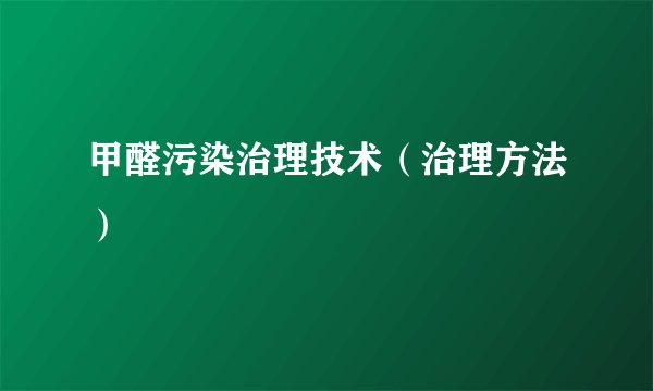 甲醛污染治理技术（治理方法）