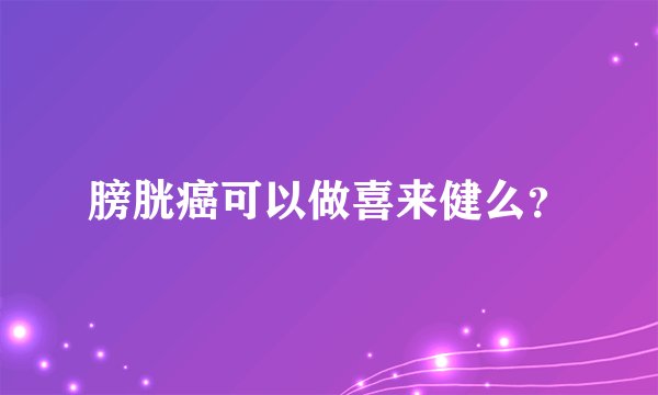 膀胱癌可以做喜来健么？