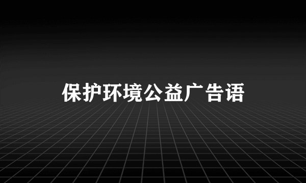 保护环境公益广告语