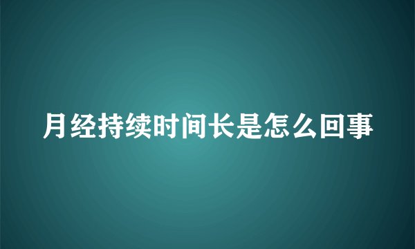 月经持续时间长是怎么回事