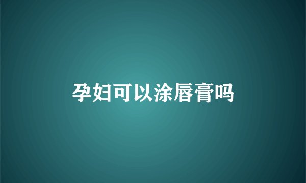 孕妇可以涂唇膏吗