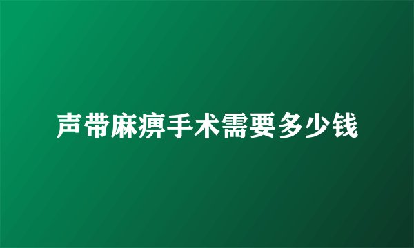 声带麻痹手术需要多少钱