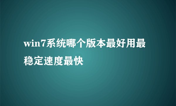 win7系统哪个版本最好用最稳定速度最快