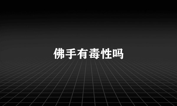 佛手有毒性吗