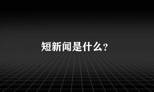 短新闻是什么？