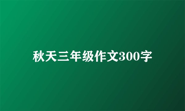 秋天三年级作文300字
