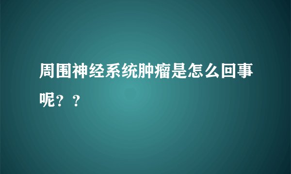 周围神经系统肿瘤是怎么回事呢？？