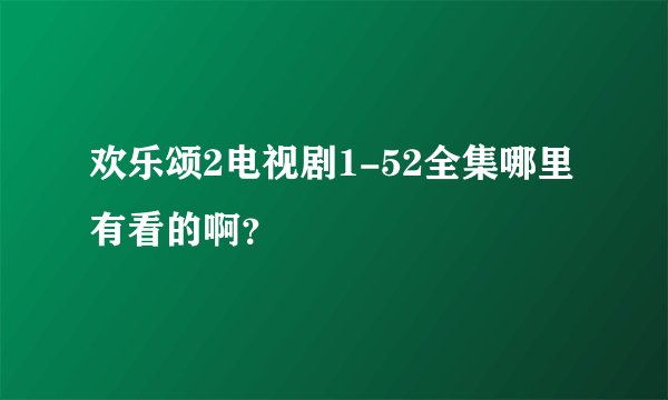 欢乐颂2电视剧1-52全集哪里有看的啊？